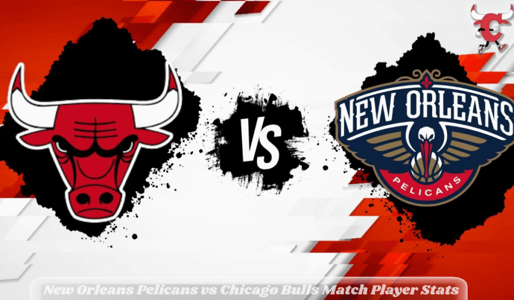 New Orleans Pelicans vs Chicago Bulls Match Player Stats